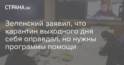 Владимир Зеленский - Зеленский заявил, что карантин выходного дня себя оправдал, но нужны программы помощи - strana.ua - Украина
