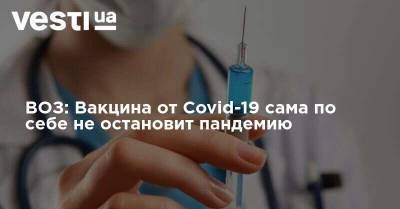Тедрос Адан Гебрейесус - ВОЗ: Вакцина от Covid-19 сама по себе не остановит пандемию - vesti.ua