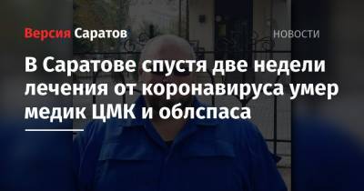 В Саратове спустя две недели лечения от коронавируса умер медик ЦМК и облспаса - nversia.ru - Саратов
