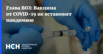 Тедрос Адханом Гебрейесус - Глава ВОЗ: Вакцина от COVID-19 не остановит пандемию - nsn.fm