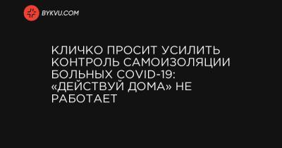 Денис Шмыгаль - Кличко просит усилить контроль самоизоляции больных COVID-19: «Действуй дома» не работает - bykvu.com - Украина