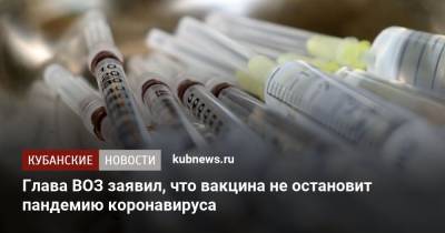 Тедрос Адханом Гебрейесус - Глава ВОЗ заявил, что вакцина не остановит пандемию коронавируса - kubnews.ru