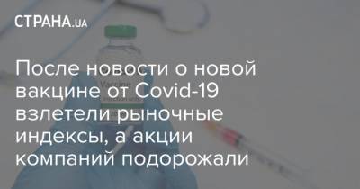 После новости о новой вакцине от Covid-19 взлетели рыночные индексы, а акции компаний подорожали - strana.ua - Англия