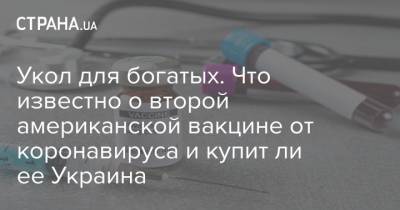Укол для богатых. Что известно о второй американской вакцине от коронавируса и купит ли ее Украина - strana.ua - Украина