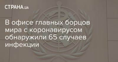 В офисе главных борцов мира с коронавирусом обнаружили 65 случаев инфекции - strana.ua