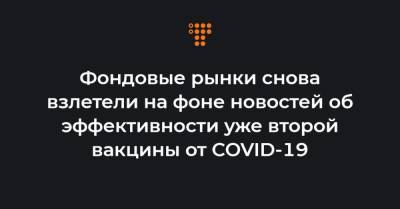 Фондовые рынки снова взлетели на фоне новостей об эффективности уже второй вакцины от COVID-19 - hromadske.ua - Украина - Сша - Англия - Нью-Йорк