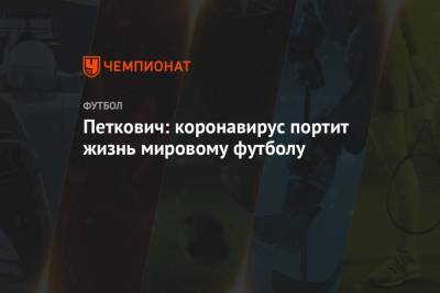 Петкович: коронавирус портит жизнь мировому футболу - championat.com - Украина - Швейцария