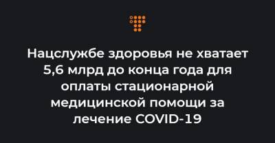 Андрей Виленский - Нацслужбе здоровья не хватает 5,6 млрд до конца года для оплаты стационарной медицинской помощи за лечение COVID-19 - hromadske.ua - Украина