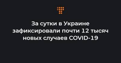 Максим Степанов - За сутки в Украине зафиксировали почти 12 тысяч новых случаев COVID-19 - hromadske.ua - Украина - Киев