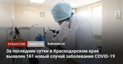 За последние сутки в Краснодарском крае выявлен 161 новый случай заболевания COVID-19 - kubnews.ru - Россия - Краснодарский край
