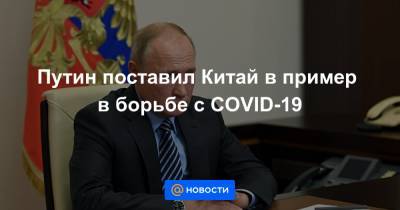 Си Цзиньпин - Путин поставил Китай в пример в борьбе с COVID-19 - news.mail.ru - Китай