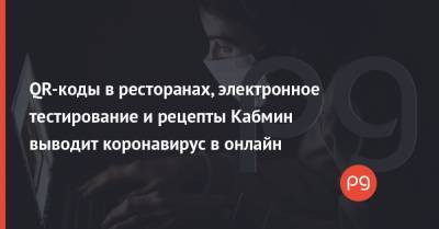 Денис Шмыгаль - QR-коды в ресторанах, электронное тестирование и рецепты Кабмин выводит коронавирус в онлайн - thepage.ua - Украина
