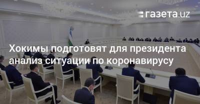 Хокимы подготовят анализ ситуации по коронавирусу для президента - gazeta.uz - Узбекистан