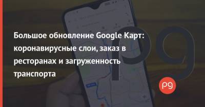 Большое обновление Google Карт: коронавирусные слои, заказ в ресторанах и загруженность транспорта - thepage.ua - Украина - Сша