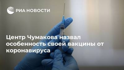 Айдар Ишмухаметов - Центр Чумакова назвал особенность своей вакцины от коронавируса - ria.ru - Россия - Москва