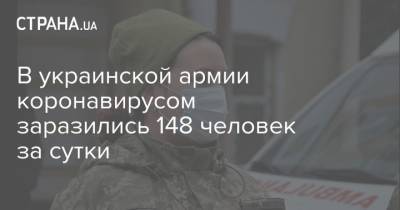 В украинской армии коронавирусом заразились 148 человек за сутки - strana.ua - Украина