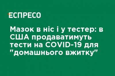 Мазок в нос и в тестер: в США будут продавать тесты на COVID-19 для "домашнего потребления" - ru.espreso.tv - Сша - Китай