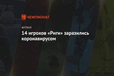 14 игроков «Риги» заразились коронавирусом - championat.com - Рига