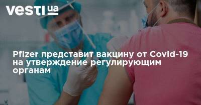 Pfizer представит вакцину от Covid-19 на утверждение регулирующим органам - vesti.ua