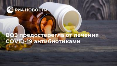 Елизавета Исакова - ВОЗ предостерегла от лечения COVID-19 антибиотиками - ria.ru - Россия