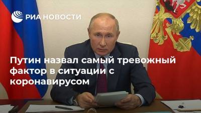 Владимир Путин - Путин назвал самый тревожный фактор в ситуации с коронавирусом - ria.ru - Россия - Москва