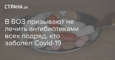 В ВОЗ призывают не лечить антибиотиками всех подряд, кто заболел Covid-19 - strana.ua