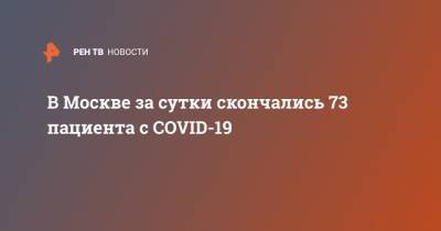 В Москве за сутки скончались 73 пациента с COVID-19 - ren.tv - Россия - Москва