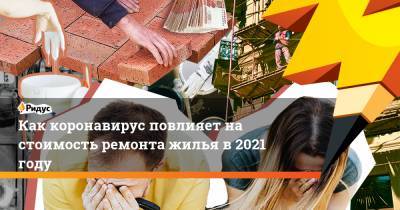 Как коронавирус повлияет на стоимость ремонта жилья в 2021 году - ridus.ru