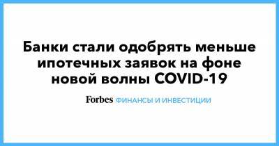 Ольга Ульянова - Банки стали одобрять меньше ипотечных заявок на фоне новой волны COVID-19 - forbes.ru