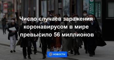 Число случаев заражения коронавирусом в мире превысило 56 миллионов - news.mail.ru