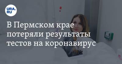 В Пермском крае потеряли результаты тестов на коронавирус - ura.news - Пермский край