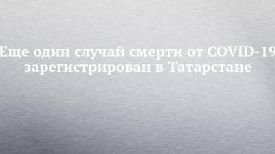 Еще один случай смерти от COVID-19 зарегистрирован в Татарстане - chelny-izvest.ru - республика Татарстан