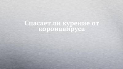 Спасает ли курение от коронавируса - chelny-izvest.ru - штат Калифорния