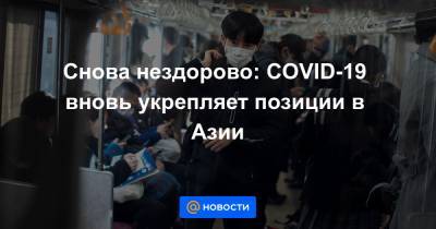 Снова нездорово: COVID-19 вновь укрепляет позиции в Азии - news.mail.ru - Токио - Сеул