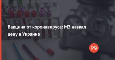 Виктор Ляшко - Вакцина от коронавируса: МЗ назвал цену в Украине - thepage.ua - Украина