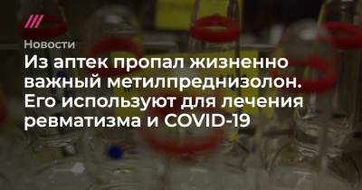 Из аптек пропал жизненно важный метилпреднизолон. Его используют для лечения ревматизма и COVID-19 - tvrain.ru - Россия