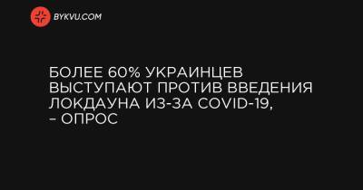 Более 60% украинцев выступают против введения локдауна из-за COVID-19, – опрос - bykvu.com - Украина