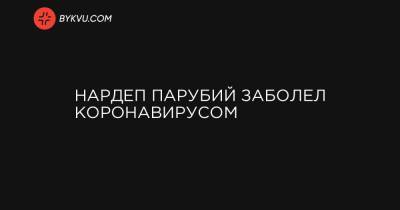 Нардеп Парубий заболел коронавирусом - bykvu.com - Украина