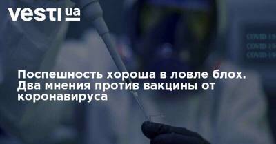 Поспешность хороша в ловле блох. Два мнения против вакцины от коронавируса - vesti.ua