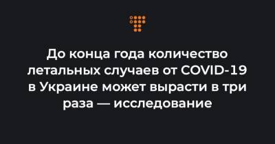 Юрий Ганиченко - До конца года количество летальных случаев от COVID-19 в Украине может вырасти в три раза — исследование - hromadske.ua - Украина - Киев