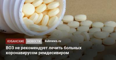 ВОЗ не рекомендует лечить больных коронавирусом ремдесивиром - kubnews.ru