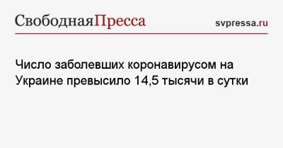 Максим Степанов - Число заболевших коронавирусом на Украине превысило 14,5 тысячи в сутки - svpressa.ru - Украина - Киев