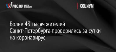 Более 43 тысяч жителей Санкт-Петербурга проверились за сутки на коронавирус - ivbg.ru - Россия - Санкт-Петербург
