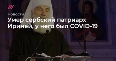 Сербский патриарх Ириней умер от COVID-19 - tvrain.ru - Сербия