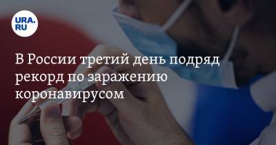В России третий день подряд рекорд по заражению коронавирусом - ura.news - Россия - Москва