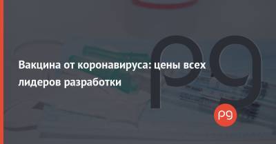 Вакцина от коронавируса: цены всех лидеров разработки - thepage.ua - Украина