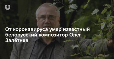 От коронавируса умер известный белорусский композитор Олег Залётнев - news.tut.by - Белоруссия - Минск