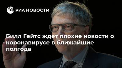 Вильям Гейтс - Билл Гейтс ждет плохие новости о коронавирусе в ближайшие полгода - ria.ru - Москва - Сша