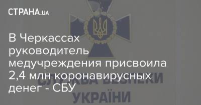 В Черкассах руководитель медучреждения присвоила 2,4 млн коронавирусных денег - СБУ - strana.ua - Украина - Черкассы