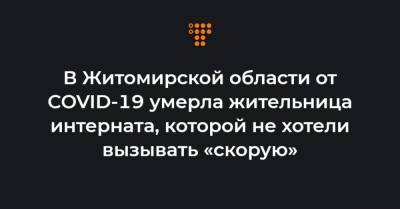 В Житомирской области от COVID-19 умерла жительница интерната, которой не хотели вызывать «скорую» - hromadske.ua - Украина - Житомирская обл.
